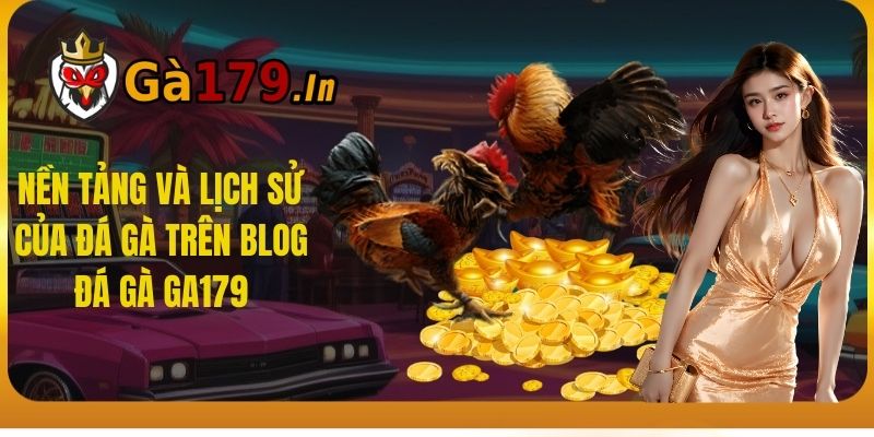 Nền tảng và lịch sử của đá gà trên Blog đá gà GA179