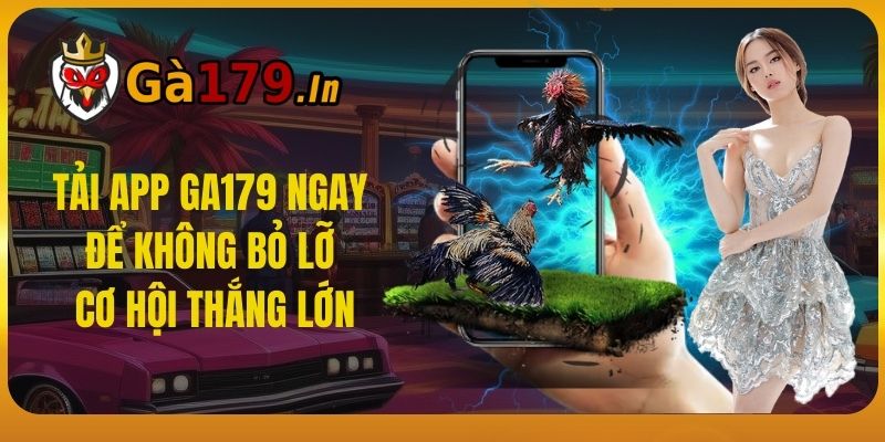 Tải App GA179 Ngay Để Không Bỏ Lỡ Cơ Hội Thắng Lớn