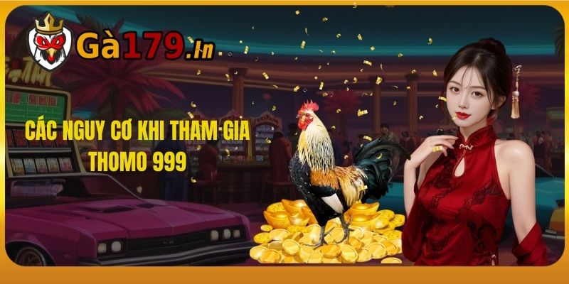 Các Nguy Cơ Khi Tham Gia Thomo 999