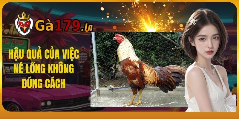 Hậu quả của việc né lồng không đúng cách