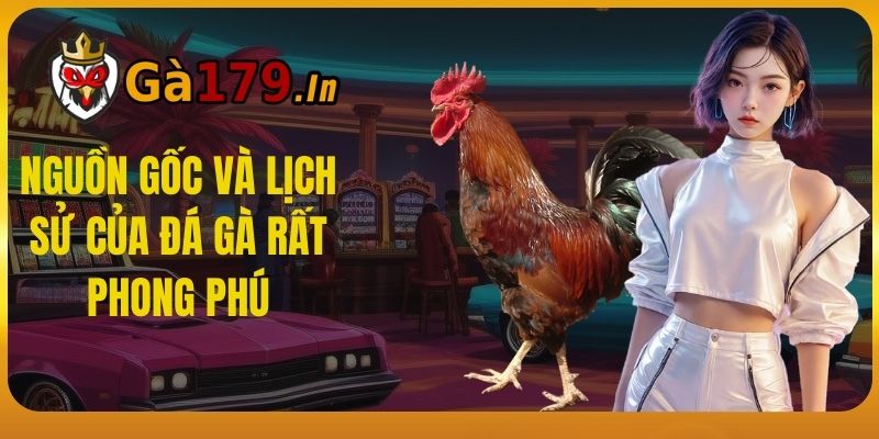 Nguồn gốc và lịch sử của đá gà rất phong phú