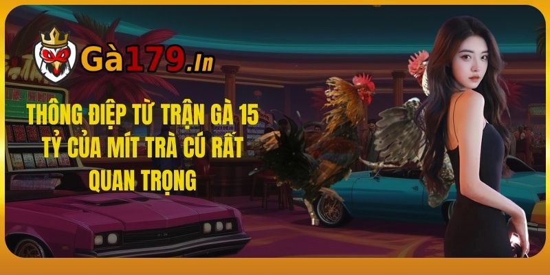 Thông điệp từ trận gà 15 tỷ của Mít Trà Cú rất quan trọng.