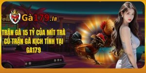 Trận Gà 15 Tỷ Của Mít Trà Cú - Trận Gà Kịch Tính Tại GA179