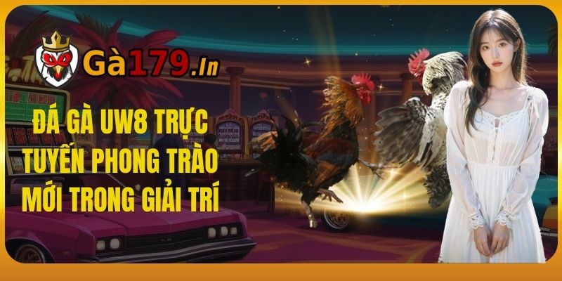 Đá gà uw8 trực tuyến: phong trào mới trong giải trí