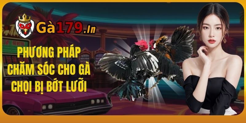 Phương pháp chăm sóc cho gà chọi bị bớt lưỡi